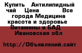 Купить : Антилипидный чай  › Цена ­ 1 230 - Все города Медицина, красота и здоровье » Витамины и БАД   . Ивановская обл.